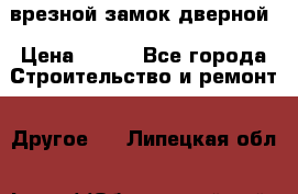 врезной замок дверной › Цена ­ 500 - Все города Строительство и ремонт » Другое   . Липецкая обл.